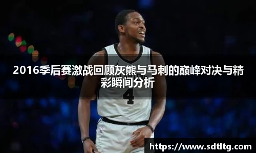 2016季后赛激战回顾灰熊与马刺的巅峰对决与精彩瞬间分析