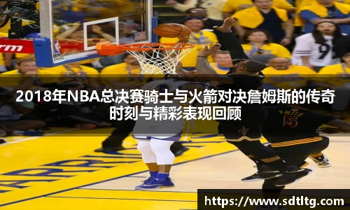 2018年NBA总决赛骑士与火箭对决詹姆斯的传奇时刻与精彩表现回顾