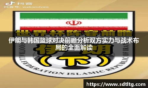 悟空体育伊朗与韩国篮球对决前瞻分析双方实力与战术布局的全面解读