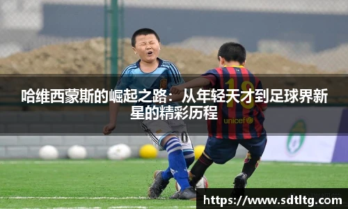 悟空体育哈维西蒙斯的崛起之路：从年轻天才到足球界新星的精彩历程