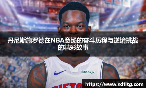 丹尼斯施罗德在NBA赛场的奋斗历程与逆境挑战的精彩故事
